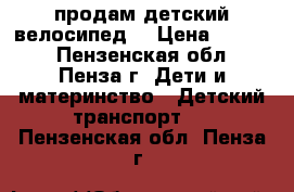 продам детский велосипед  › Цена ­ 2 100 - Пензенская обл., Пенза г. Дети и материнство » Детский транспорт   . Пензенская обл.,Пенза г.